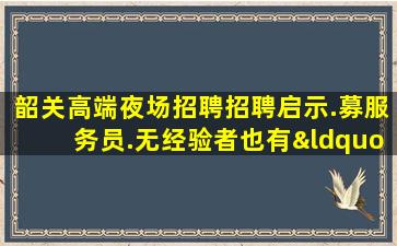 韶关高端夜场招聘招聘启示.募服务员.无经验者也有“待遇”